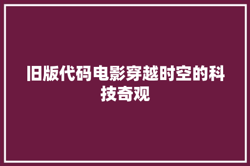 旧版代码电影穿越时空的科技奇观