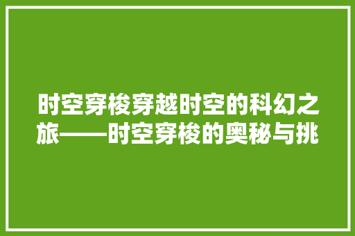 时空穿梭穿越时空的科幻之旅——时空穿梭的奥秘与挑战  第1张