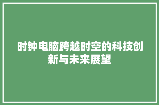 时钟电脑跨越时空的科技创新与未来展望