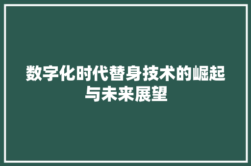 数字化时代替身技术的崛起与未来展望