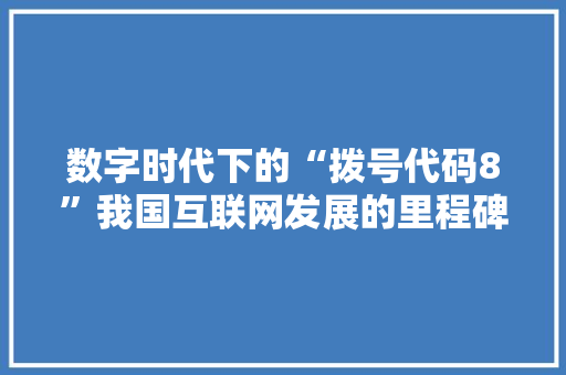 数字时代下的“拨号代码8”我国互联网发展的里程碑