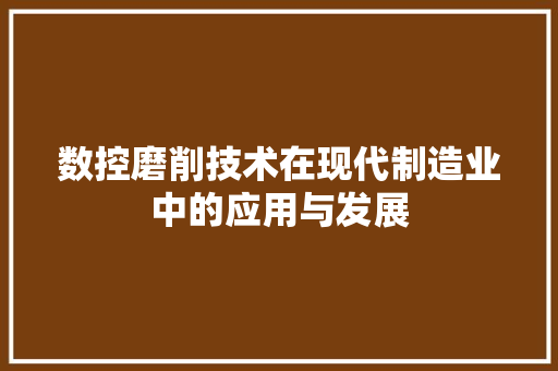 数控磨削技术在现代制造业中的应用与发展