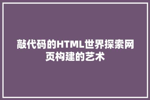 敲代码的HTML世界探索网页构建的艺术