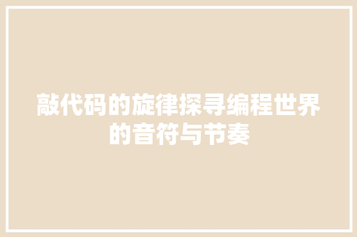 敲代码的旋律探寻编程世界的音符与节奏