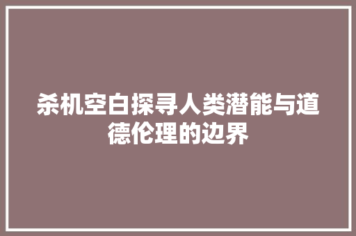 杀机空白探寻人类潜能与道德伦理的边界