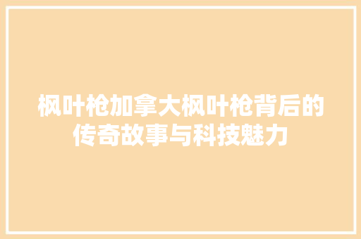 枫叶枪加拿大枫叶枪背后的传奇故事与科技魅力
