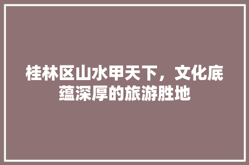 桂林区山水甲天下，文化底蕴深厚的旅游胜地  第1张