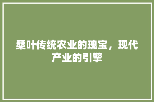 桑叶传统农业的瑰宝，现代产业的引擎