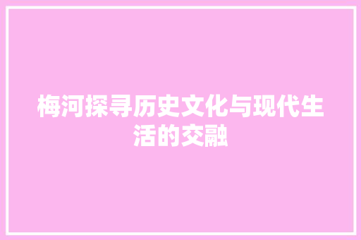 梅河探寻历史文化与现代生活的交融