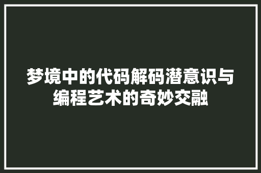 梦境中的代码解码潜意识与编程艺术的奇妙交融