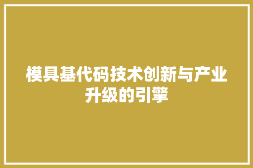 模具基代码技术创新与产业升级的引擎