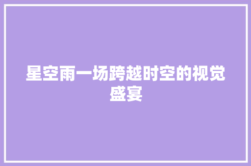 星空雨一场跨越时空的视觉盛宴