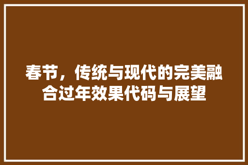 春节，传统与现代的完美融合过年效果代码与展望