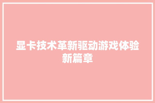 显卡技术革新驱动游戏体验新篇章