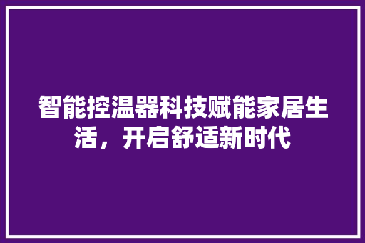 智能控温器科技赋能家居生活，开启舒适新时代