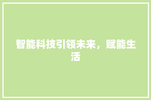 智能科技引领未来，赋能生活