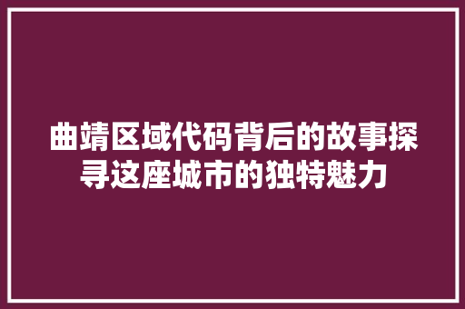 曲靖区域代码背后的故事探寻这座城市的独特魅力