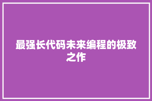 最强长代码未来编程的极致之作