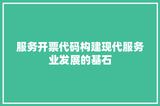 服务开票代码构建现代服务业发展的基石