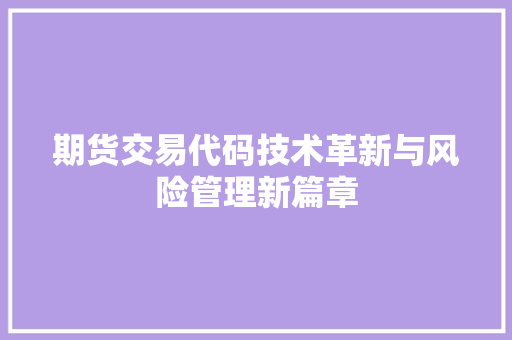 期货交易代码技术革新与风险管理新篇章