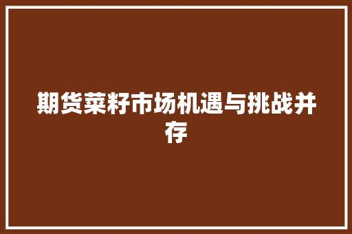 期货菜籽市场机遇与挑战并存