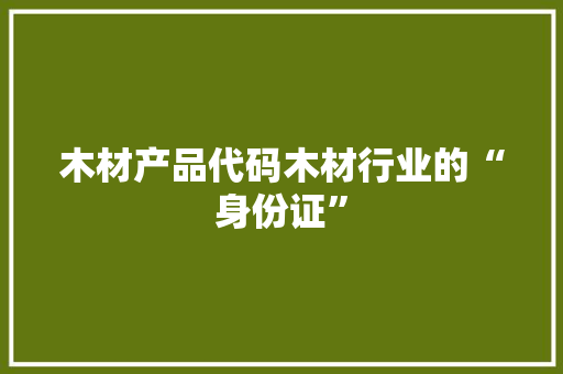 木材产品代码木材行业的“身份证”