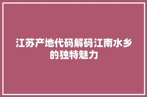 江苏产地代码解码江南水乡的独特魅力  第1张