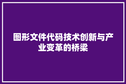 图形文件代码技术创新与产业变革的桥梁