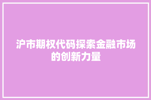 沪市期权代码探索金融市场的创新力量