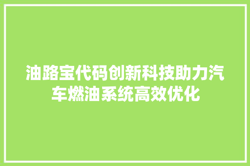 油路宝代码创新科技助力汽车燃油系统高效优化