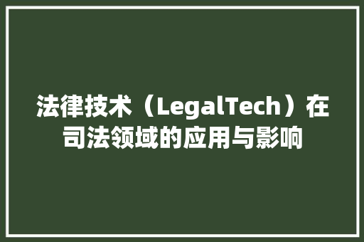 法律技术（LegalTech）在司法领域的应用与影响