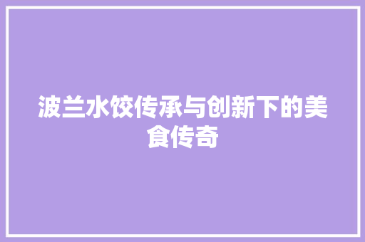 波兰水饺传承与创新下的美食传奇