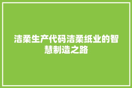 洁柔生产代码洁柔纸业的智慧制造之路