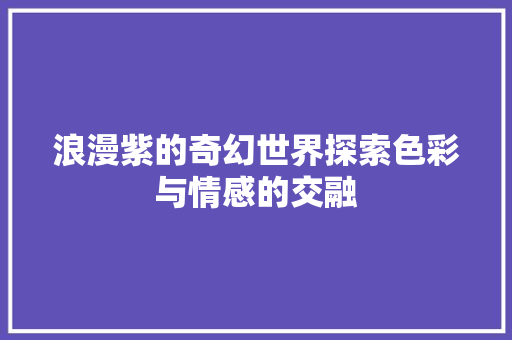 浪漫紫的奇幻世界探索色彩与情感的交融