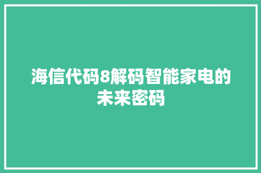 海信代码8解码智能家电的未来密码