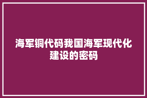 海军铜代码我国海军现代化建设的密码