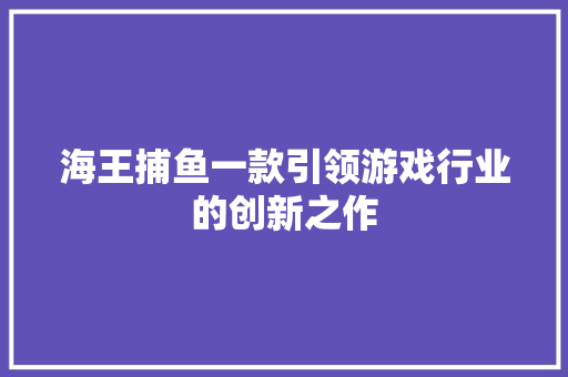 海王捕鱼一款引领游戏行业的创新之作  第1张