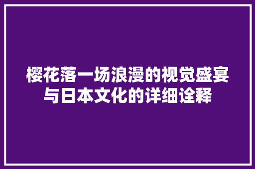 樱花落一场浪漫的视觉盛宴与日本文化的详细诠释