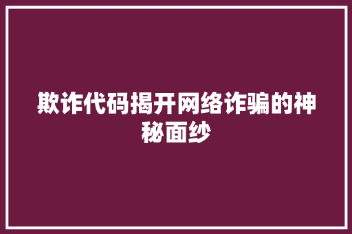 欺诈代码揭开网络诈骗的神秘面纱