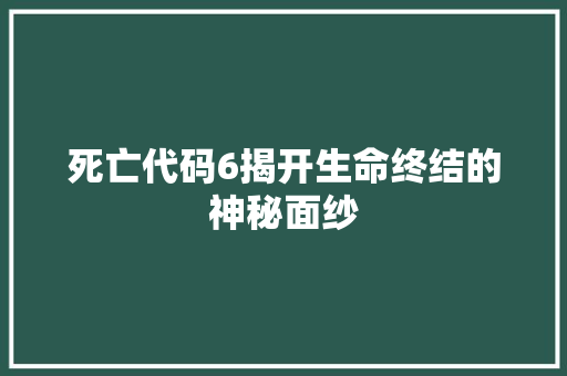 死亡代码6揭开生命终结的神秘面纱