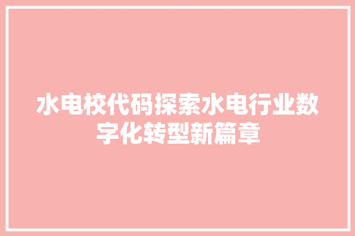 水电校代码探索水电行业数字化转型新篇章