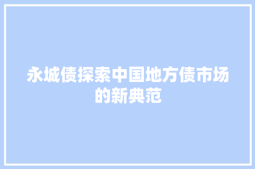 永城债探索中国地方债市场的新典范