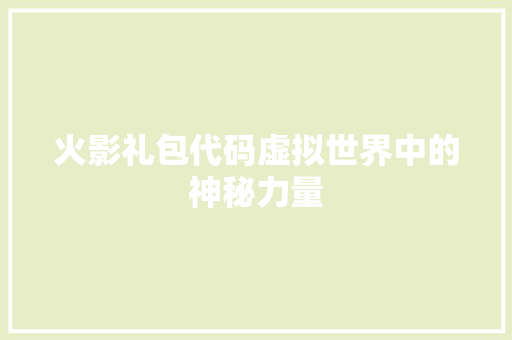 火影礼包代码虚拟世界中的神秘力量