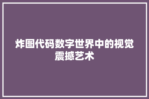 炸图代码数字世界中的视觉震撼艺术