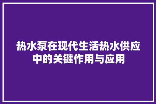 热水泵在现代生活热水供应中的关键作用与应用