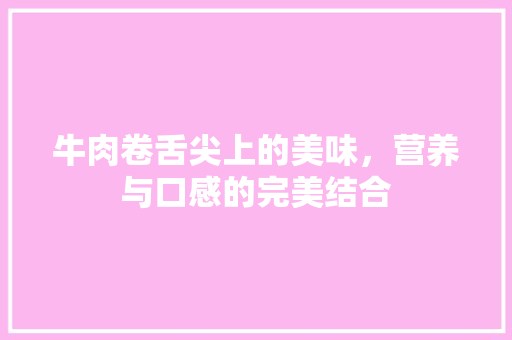 牛肉卷舌尖上的美味，营养与口感的完美结合