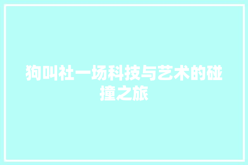 狗叫社一场科技与艺术的碰撞之旅