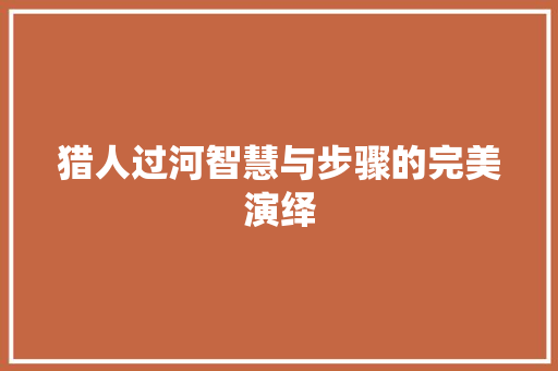 猎人过河智慧与步骤的完美演绎