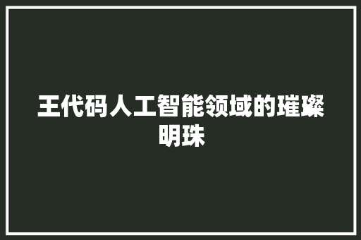 王代码人工智能领域的璀璨明珠