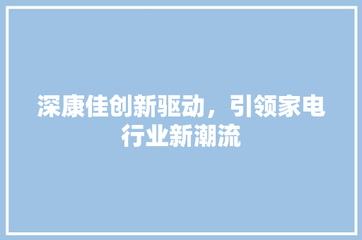 深康佳创新驱动，引领家电行业新潮流